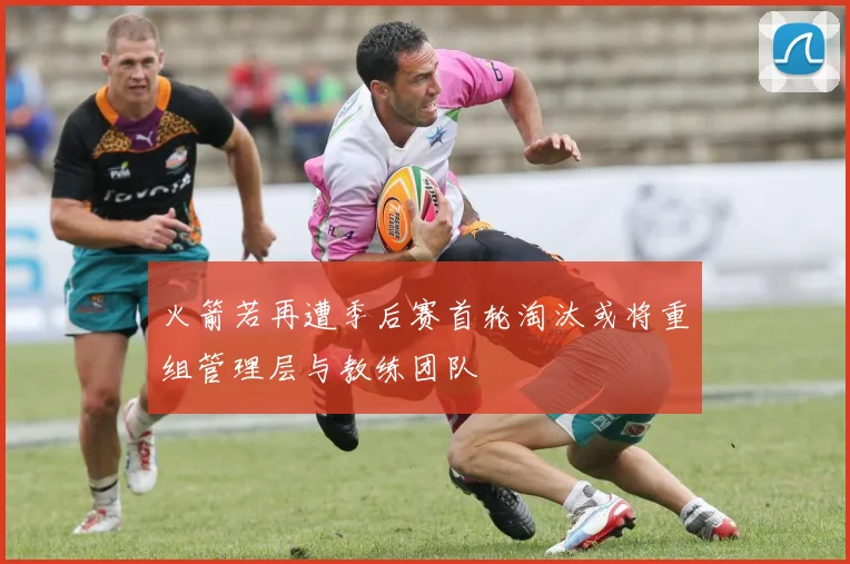 火箭若再遭季后赛首轮淘汰或将重组管理层与教练团队