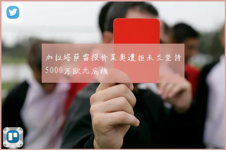 加拉塔萨雷报价莱奥遭拒米兰坚持5000万欧元底线