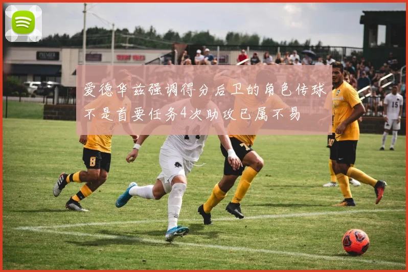 爱德华兹强调得分后卫的角色传球不是首要任务4次助攻已属不易