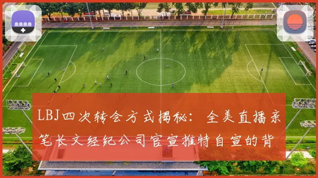 LBJ四次转会方式揭秘：全美直播亲笔长文经纪公司官宣推特自宣的背后故事
